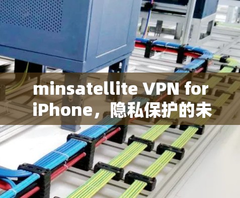 minsatellite VPN for iPhone，隐私保护的未来解决方案