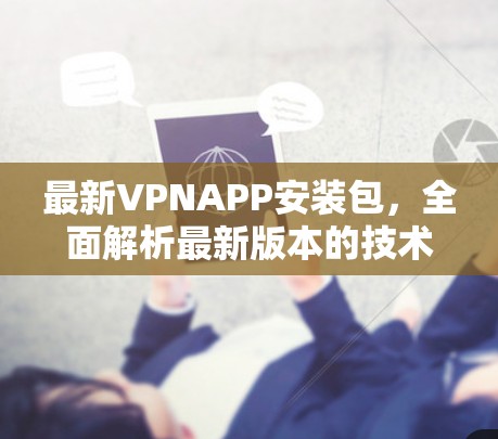最新VPNAPP安装包，全面解析最新版本的技术与应用