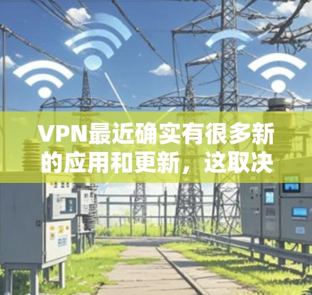 VPN最近确实有很多新的应用和更新，这取决于你是否在寻找特定类型的VPN服务。以下是一些最新的VPN应用推荐，适合Mac用户
