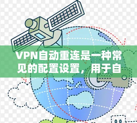 VPN自动重连是一种常见的配置设置，用于自动跳转到另一个服务器，通常出于安全考虑。以下是一些关键点和建议，帮助你更好地理解和管理VPN自动重连