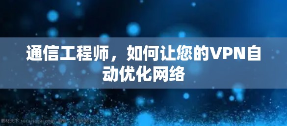 通信工程师，如何让您的VPN自动优化网络