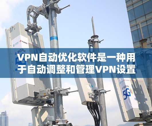 VPN自动优化软件是一种用于自动调整和管理VPN设置的软件，旨在帮助用户优化设置以提高安全性和用户体验。以下是对这类软件的详细分析