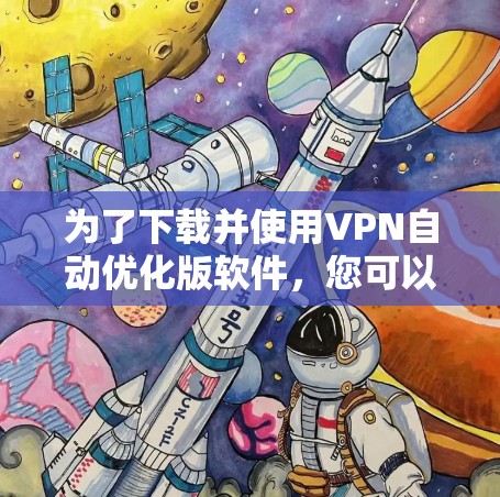 为了下载并使用VPN自动优化版软件，您可以按照以下步骤进行