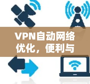 VPN自动网络优化，便利与安全的平衡