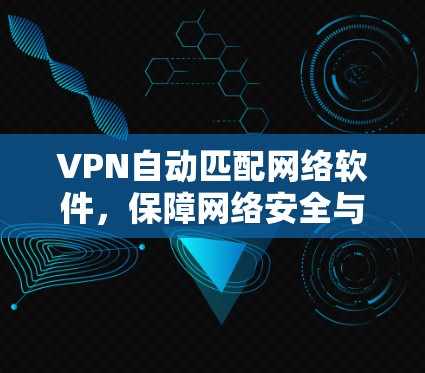 VPN自动匹配网络软件，保障网络安全与高效传输
