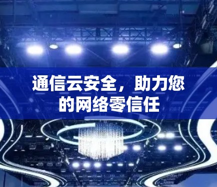 通信云安全，助力您的网络零信任
