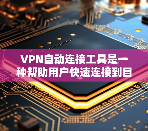 VPN自动连接工具是一种帮助用户快速连接到目标服务器的网络服务，通常通过自动配置或高级设置实现。以下是使用VPN自动连接工具的步骤和思考