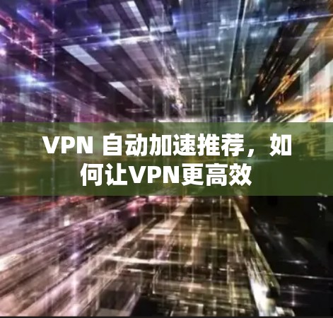 VPN 自动加速推荐，如何让VPN更高效