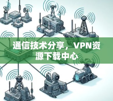 通信技术分享，VPN资源下载中心
