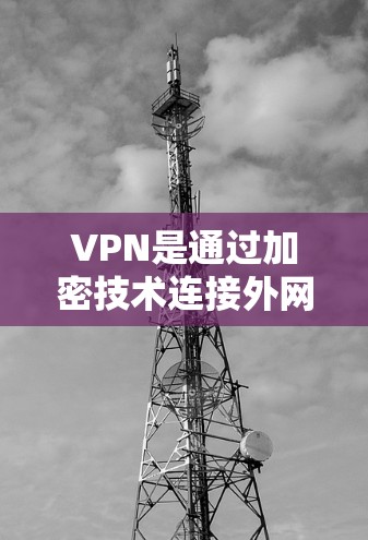 VPN是通过加密技术连接外网的网络工具，帮助用户访问不直接连接互联网的资源。以下是选择和使用VPN工具的步骤指南