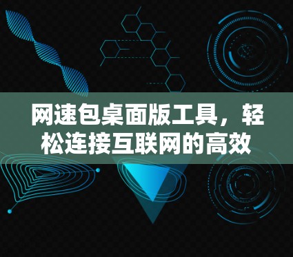 网速包桌面版工具，轻松连接互联网的高效选择