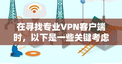 在寻找专业VPN客户端时，以下是一些关键考虑因素和推荐步骤