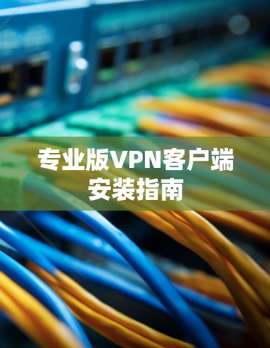 专业版VPN客户端安装指南