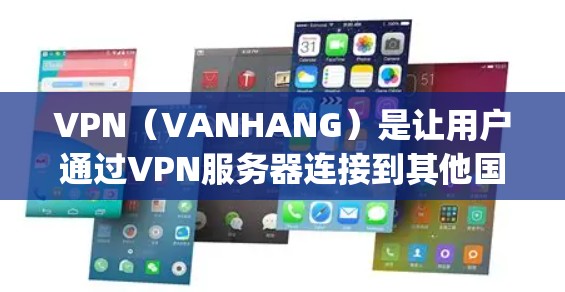 VPN（VANHANG）是让用户通过VPN服务器连接到其他国家的网络，允许用户访问国际互联网，但不会被服务器 capture。以下是购买VPN服务的步骤和注意事项
