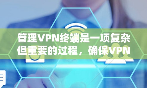 管理VPN终端是一项复杂但重要的过程，确保VPN连接稳定且安全。以下是详细的步骤指南
