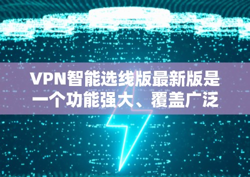 VPN智能选线版最新版是一个功能强大、覆盖广泛、安全可靠的VPN推荐工具。如果你正在寻找一个高效、便捷的VPN服务，以下是一些推荐的 VPN 推荐工具和平台