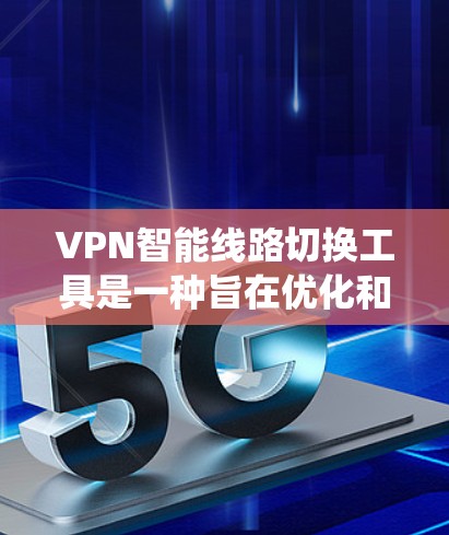 VPN智能线路切换工具是一种旨在优化和智能调整VPN连接的智能系统，能够根据网络状况和用户需求自动优化VPN设置和连接方式，提升使用效率和安全性。以下是对该工具的详细分析