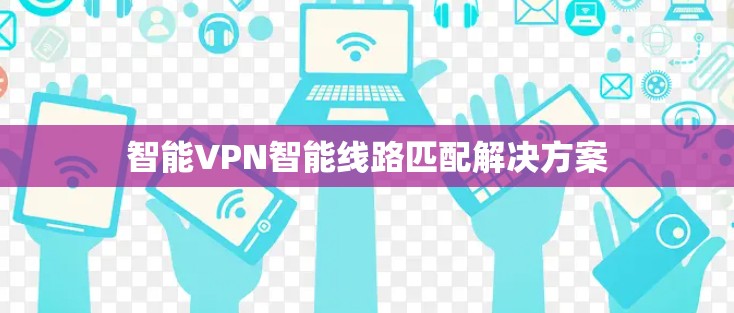 智能VPN智能线路匹配解决方案