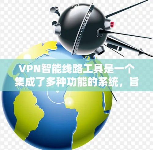 VPN智能线路工具是一个集成了多种功能的系统，旨在帮助用户创建、管理以及安全地使用VPN服务。通过以下步骤，您可以逐步掌握如何使用这些工具