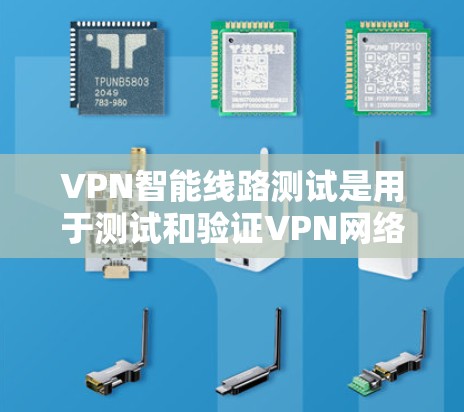 VPN智能线路测试是用于测试和验证VPN网络连接性的步骤。以下是一些常见的VPN智能线路测试步骤