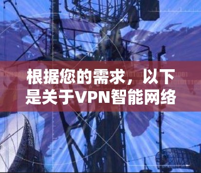 根据您的需求，以下是关于VPN智能网络客户端官网的总结，涵盖主要的 VPN 网站和它们的功能特点