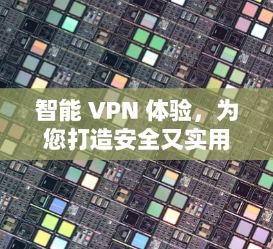 智能 VPN 体验，为您打造安全又实用的网络体验