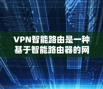 VPN智能路由是一种基于智能路由器的网络工具，旨在通过算法和实时分析优化连接策略和安全措施，提升VPN的安全性和用户体验。以下是其关键特点和应用
