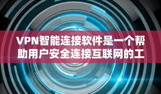 VPN智能连接软件是一个帮助用户安全连接互联网的工具，适用于多种设备和网络环境。以下是详细的步骤和建议，帮助您有效使用这些软件