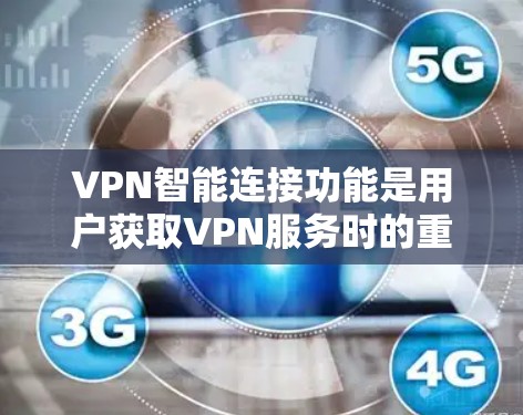 VPN智能连接功能是用户获取VPN服务时的重要工具，能够帮助用户更好地管理和控制他们的网络连接。以下是对这一功能的详细分析和总结
