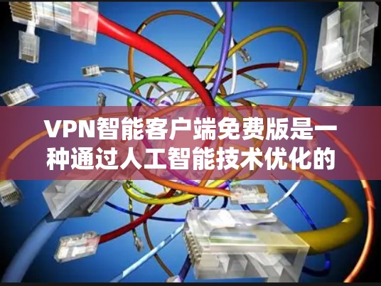 VPN智能客户端免费版是一种通过人工智能技术优化的VPN解决方案，提供灵活的连接选择和高级功能，但也有其局限性。以下是对其特点、优势和潜在问题的详细分析