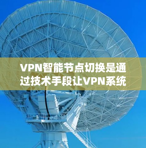 VPN智能节点切换是通过技术手段让VPN系统自动切换到不同的VPN服务，以适应用户的具体需求和网络环境。以下是对该技术的详细分析和建议