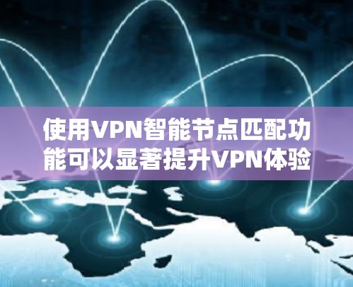 使用VPN智能节点匹配功能可以显著提升VPN体验，以下是详细的步骤指南