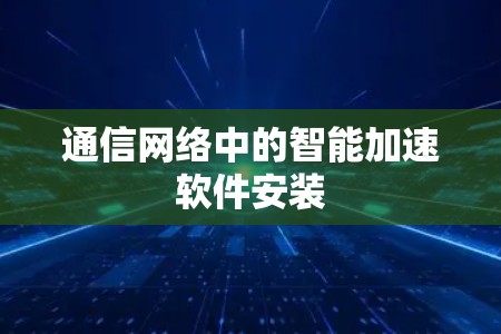 通信网络中的智能加速软件安装