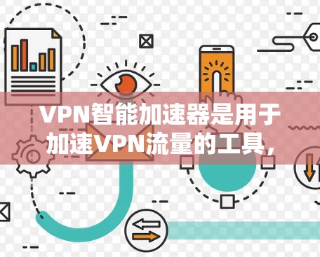VPN智能加速器是用于加速VPN流量的工具，帮助用户更快地连接到网络，节省时间。以下是关于VPN智能加速器的一些关键点和建议