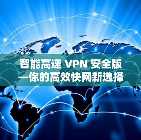 智能高速 VPN 安全版—你的高效快网新选择