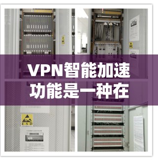VPN智能加速功能是一种在网络安全和效率优化方面的重要技术，旨在帮助用户更快、更高效地连接到目标服务器，同时优化网络资源的利用率。以下是该功能的详细解析