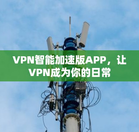 VPN智能加速版APP，让VPN成为你的日常