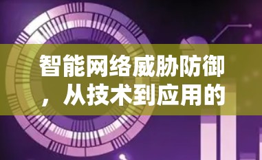 智能网络威胁防御，从技术到应用的全面解决方案