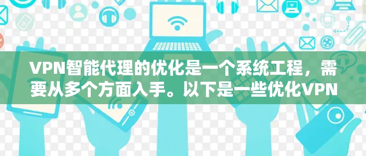 VPN智能代理的优化是一个系统工程，需要从多个方面入手。以下是一些优化VPN智能代理的方法和建议