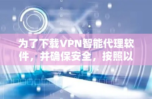 为了下载VPN智能代理软件，并确保安全，按照以下步骤操作