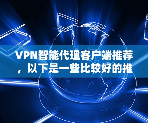 VPN智能代理客户端推荐，以下是一些比较好的推荐，分为国内和国际两部分
