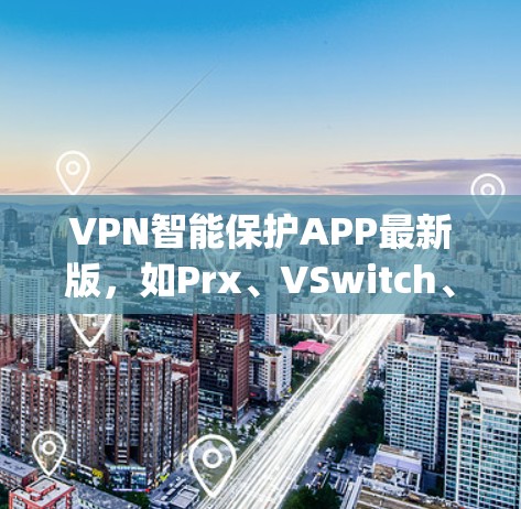 VPN智能保护APP最新版，如Prx、VSwitch、Orfeo和NetSniper等，旨在为用户提供更安全、更便捷的网络访问体验。以下是对这些APP的总结