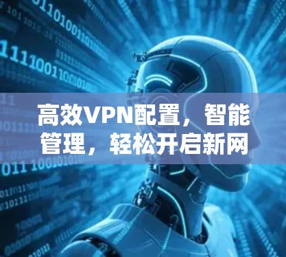 高效VPN配置，智能管理，轻松开启新网络