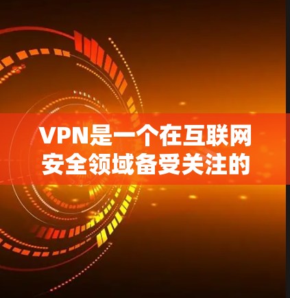 VPN是一个在互联网安全领域备受关注的技术，旨在为用户提供一个隐藏、安全、高效的网络连接。以下是对VPN的详细介绍和建议