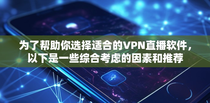 为了帮助你选择适合的VPN直播软件，以下是一些综合考虑的因素和推荐