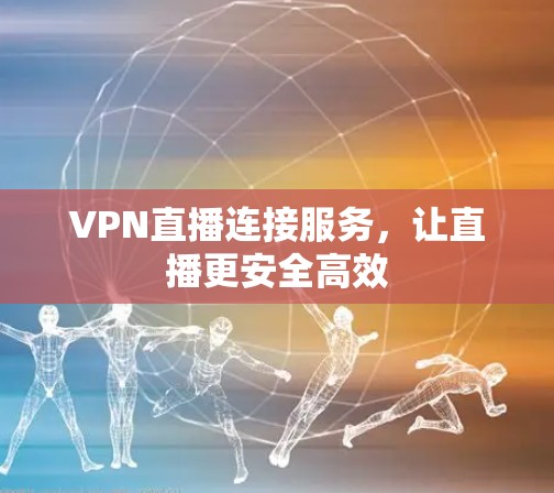 VPN直播连接服务，让直播更安全高效