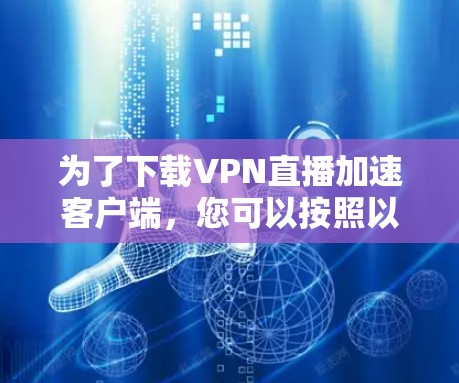 为了下载VPN直播加速客户端，您可以按照以下步骤进行