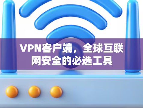 VPN客户端，全球互联网安全的必选工具