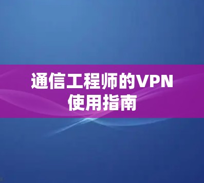 通信工程师的VPN使用指南