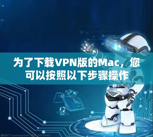为了下载VPN版的Mac，您可以按照以下步骤操作